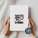 Even A Bad Day 24 Hours *UV DTF Decal*