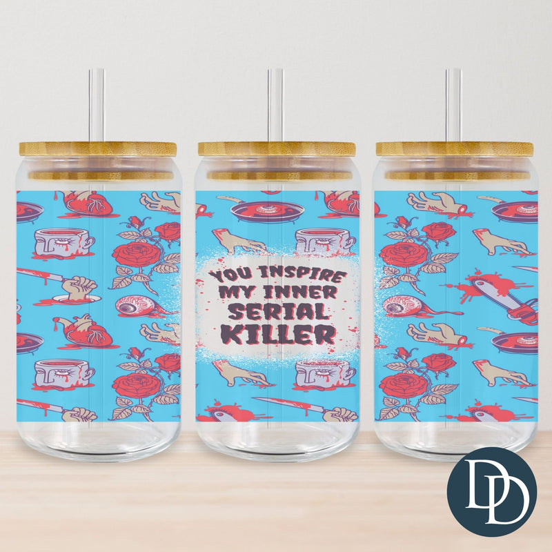 You Inspire My Inner Serial Killer Tumbler Print *Sublimation Print Transfer*