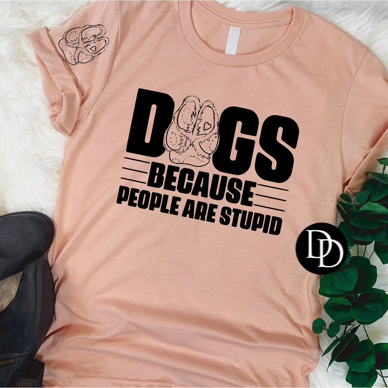 Dogs Because People Are Stupid with Paw Print Accent (Black Ink) - NOT RESTOCKING - *Screen Print Transfer*
