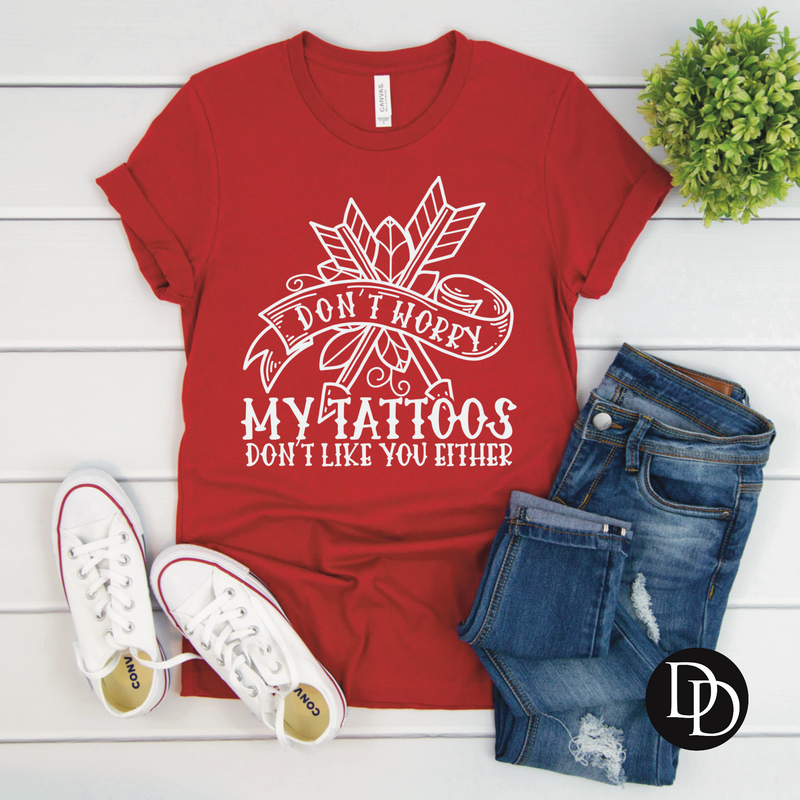 Don’t Worry My Tattoos Don’t Like You Either - NOT RESTOCKING - *Screen Print Transfer*